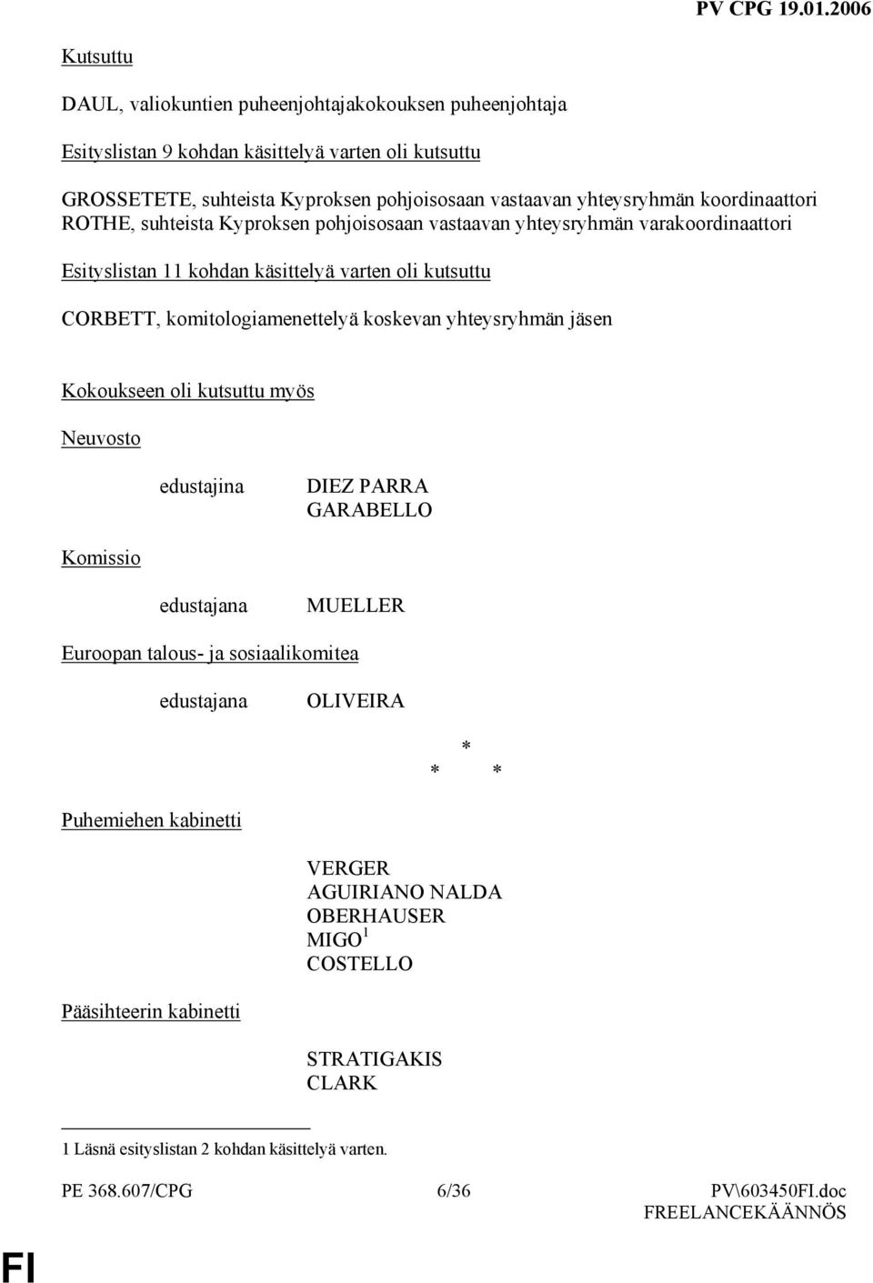 koskevan yhteysryhmän jäsen Kokoukseen oli kutsuttu myös Neuvosto edustajina DIEZ PARRA GARABELLO Komissio edustajana MUELLER Euroopan talous- ja sosiaalikomitea edustajana OLIVEIRA * * *