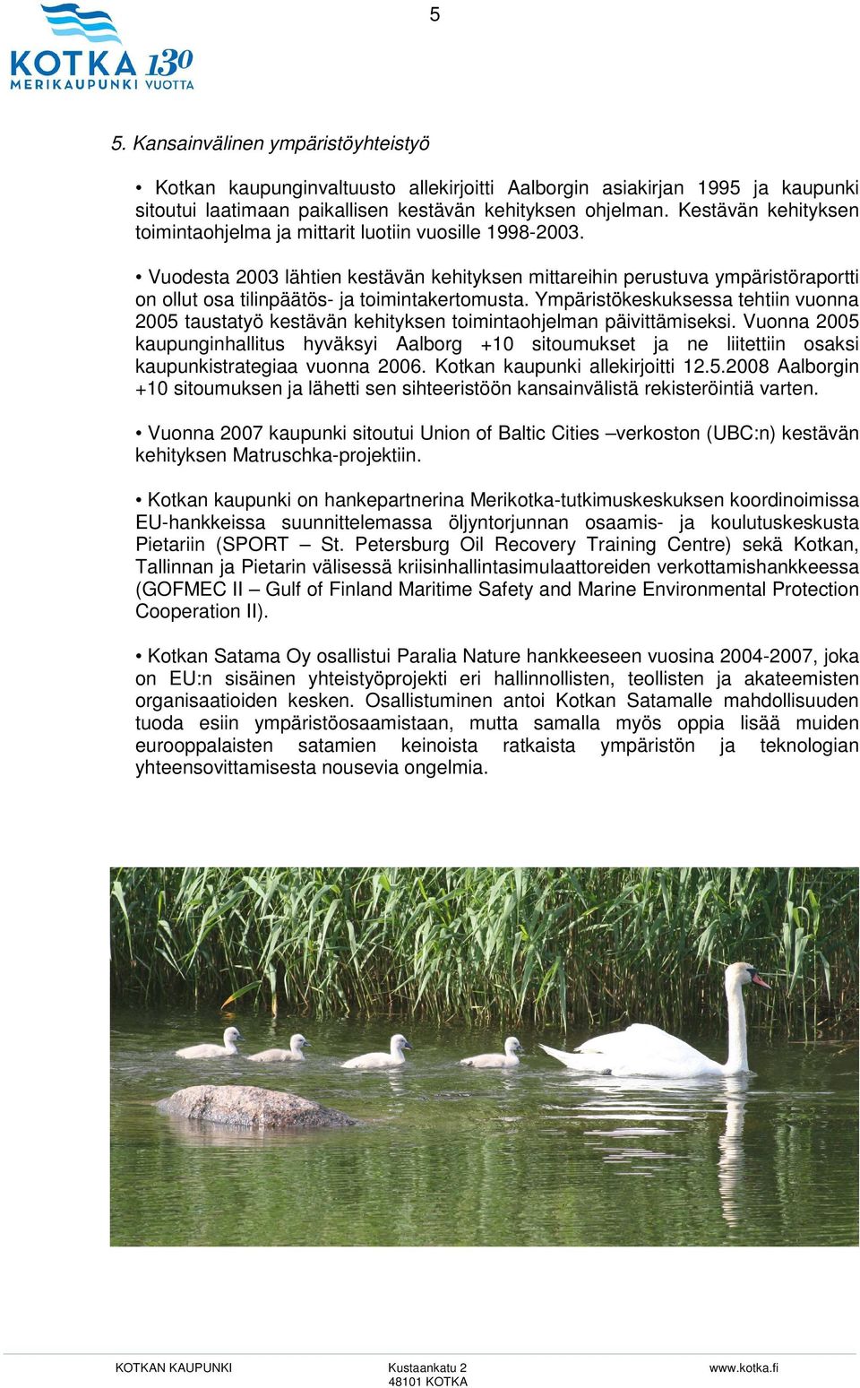 Vuodesta 2003 lähtien kestävän kehityksen mittareihin perustuva ympäristöraportti on ollut osa tilinpäätös- ja toimintakertomusta.