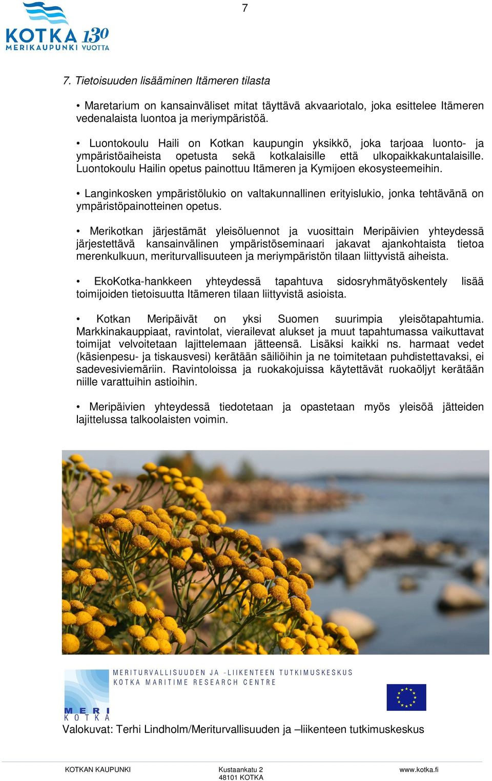 Luontokoulu Hailin opetus painottuu Itämeren ja Kymijoen ekosysteemeihin. Langinkosken ympäristölukio on valtakunnallinen erityislukio, jonka tehtävänä on ympäristöpainotteinen opetus.