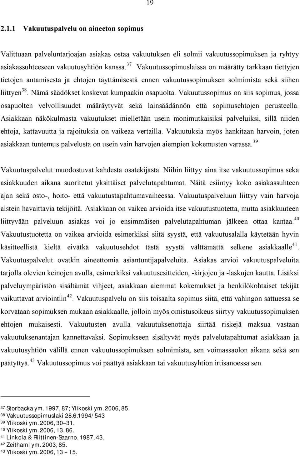 Nämä säädökset koskevat kumpaakin osapuolta. Vakuutussopimus on siis sopimus, jossa osapuolten velvollisuudet määräytyvät sekä lainsäädännön että sopimusehtojen perusteella.