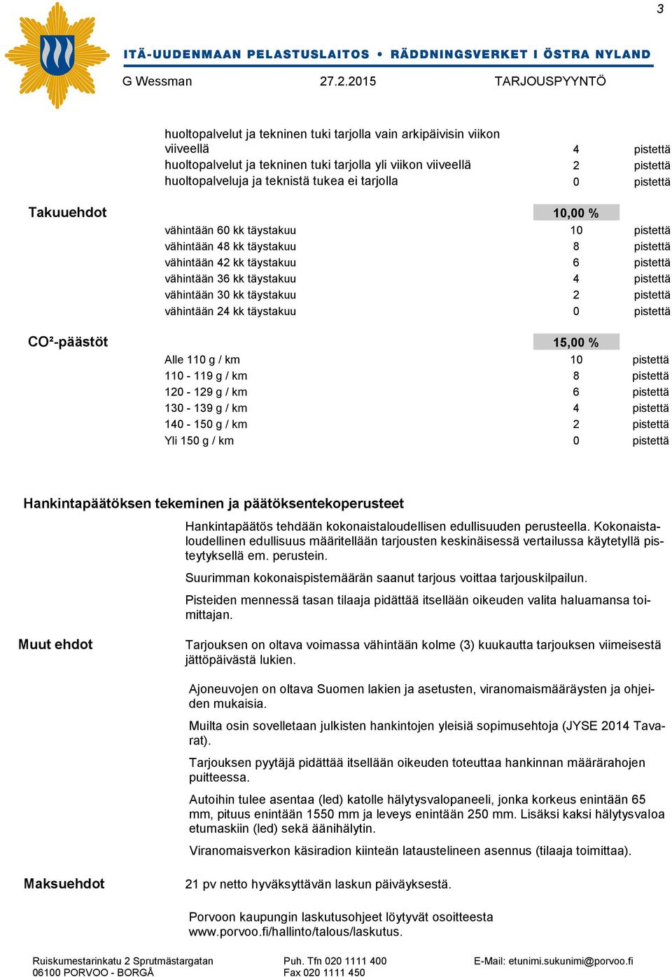 30 kk täystakuu 2 pistettä vähintään 24 kk täystakuu 0 pistettä CO²-päästöt 15,00 % Alle 110 g / km 10 pistettä 110-119 g / km 8 pistettä 120-129 g / km 6 pistettä 130-139 g / km 4 pistettä 140-150 g