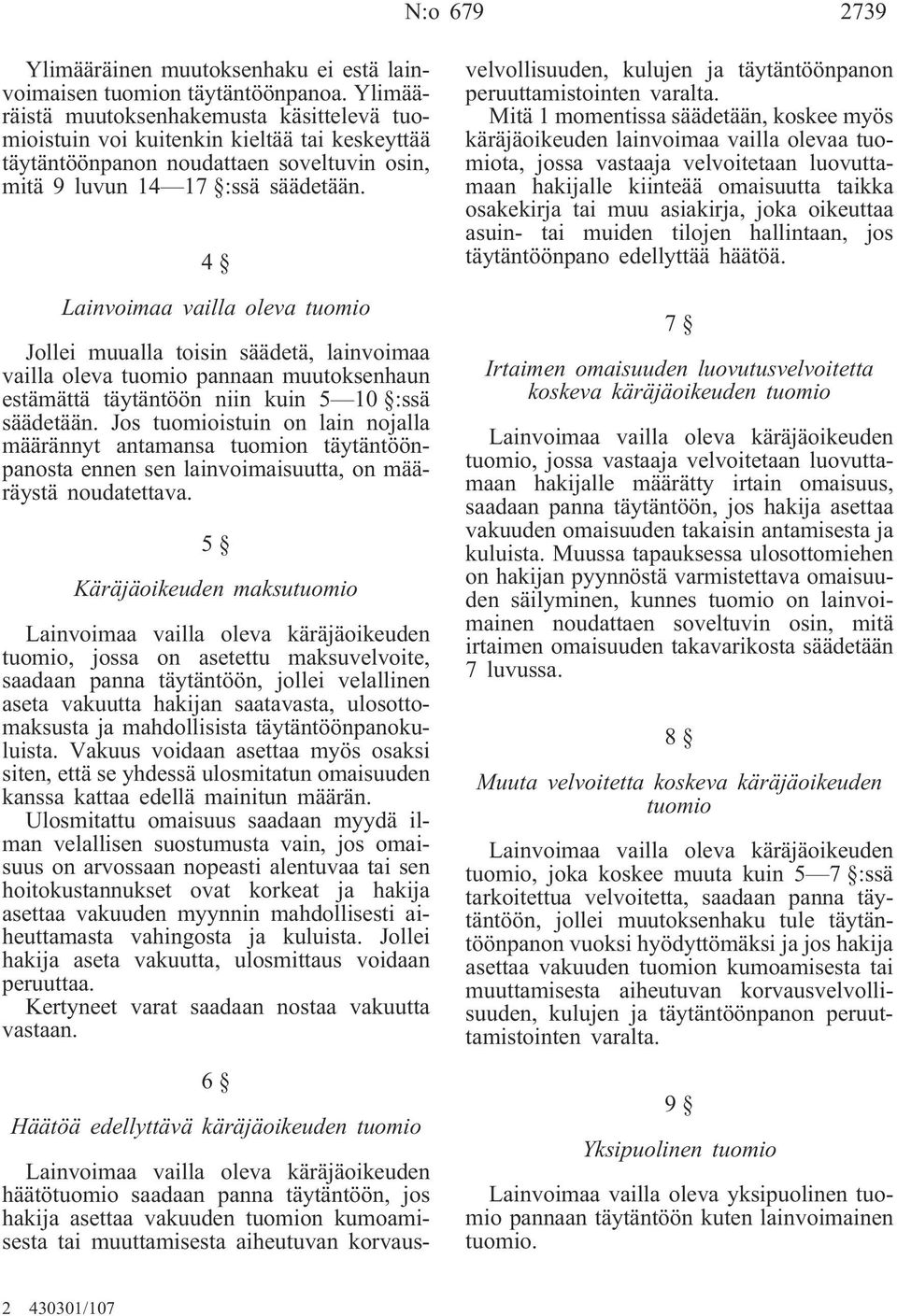 4 Lainvoimaa vailla oleva tuomio Jollei muualla toisin säädetä, lainvoimaa vailla oleva tuomio pannaan muutoksenhaun estämättä täytäntöön niin kuin 5 10 :ssä säädetään.