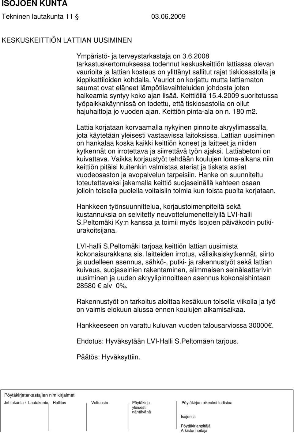 2009 suoritetussa työpaikkakäynnissä on todettu, että tiskiosastolla on ollut hajuhaittoja jo vuoden ajan. Keittiön pinta-ala on n. 180 m2.