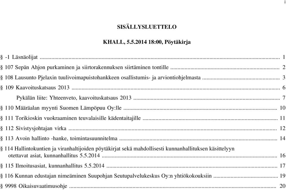 .. 7 110 Määräalan myynti Suomen Lämpöpuu Oy:lle... 10 111 Torikioskin vuokraaminen teuvalaisille kädentaitajille... 11 112 Sivistysjohtajan virka... 12 113 Avoin hallinto -hanke, toimintasuunnitelma.