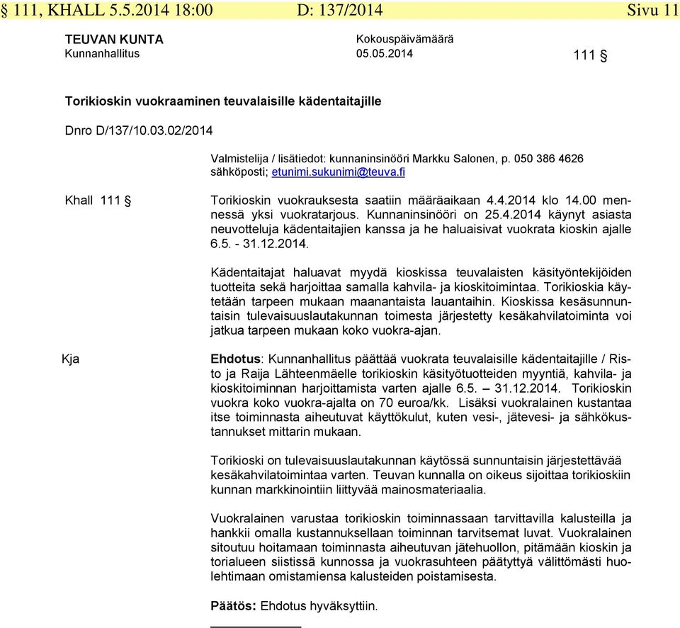 00 mennessä yksi vuokratarjous. Kunnaninsinööri on 25.4.2014 käynyt asiasta neuvotteluja kädentaitajien kanssa ja he haluaisivat vuokrata kioskin ajalle 6.5. - 31.12.2014. Kädentaitajat haluavat myydä kioskissa teuvalaisten käsityöntekijöiden tuotteita sekä harjoittaa samalla kahvila- ja kioskitoimintaa.