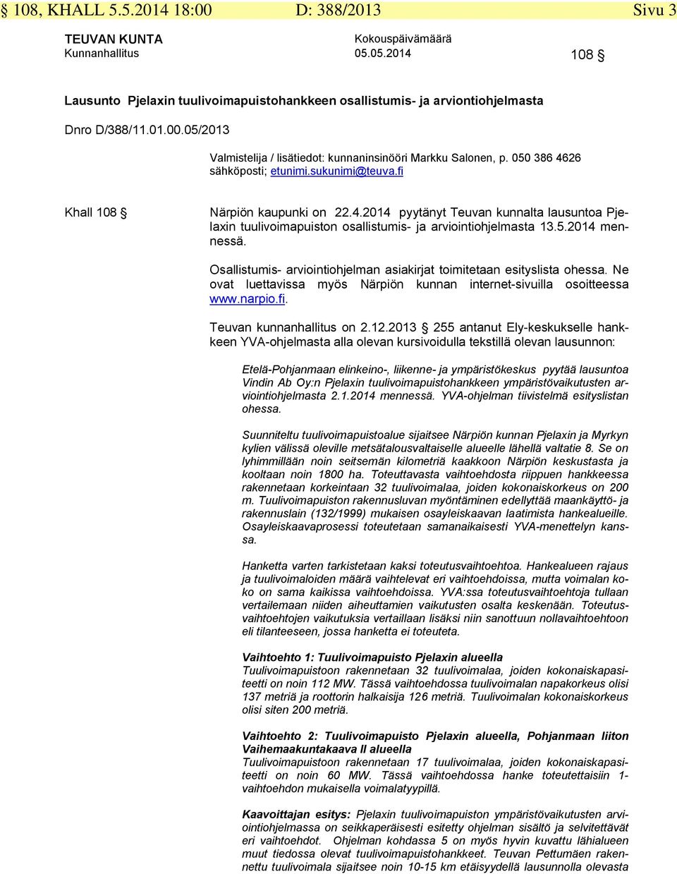 Osallistumis- arviointiohjelman asiakirjat toimitetaan esityslista ohessa. Ne ovat luettavissa myös Närpiön kunnan internet-sivuilla osoitteessa www.narpio.fi. Teuvan kunnanhallitus on 2.12.