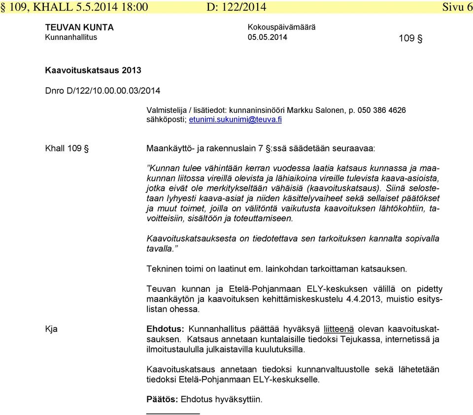 fi Khall 109 Maankäyttö- ja rakennuslain 7 :ssä säädetään seuraavaa: Kunnan tulee vähintään kerran vuodessa laatia katsaus kunnassa ja maakunnan liitossa vireillä olevista ja lähiaikoina vireille