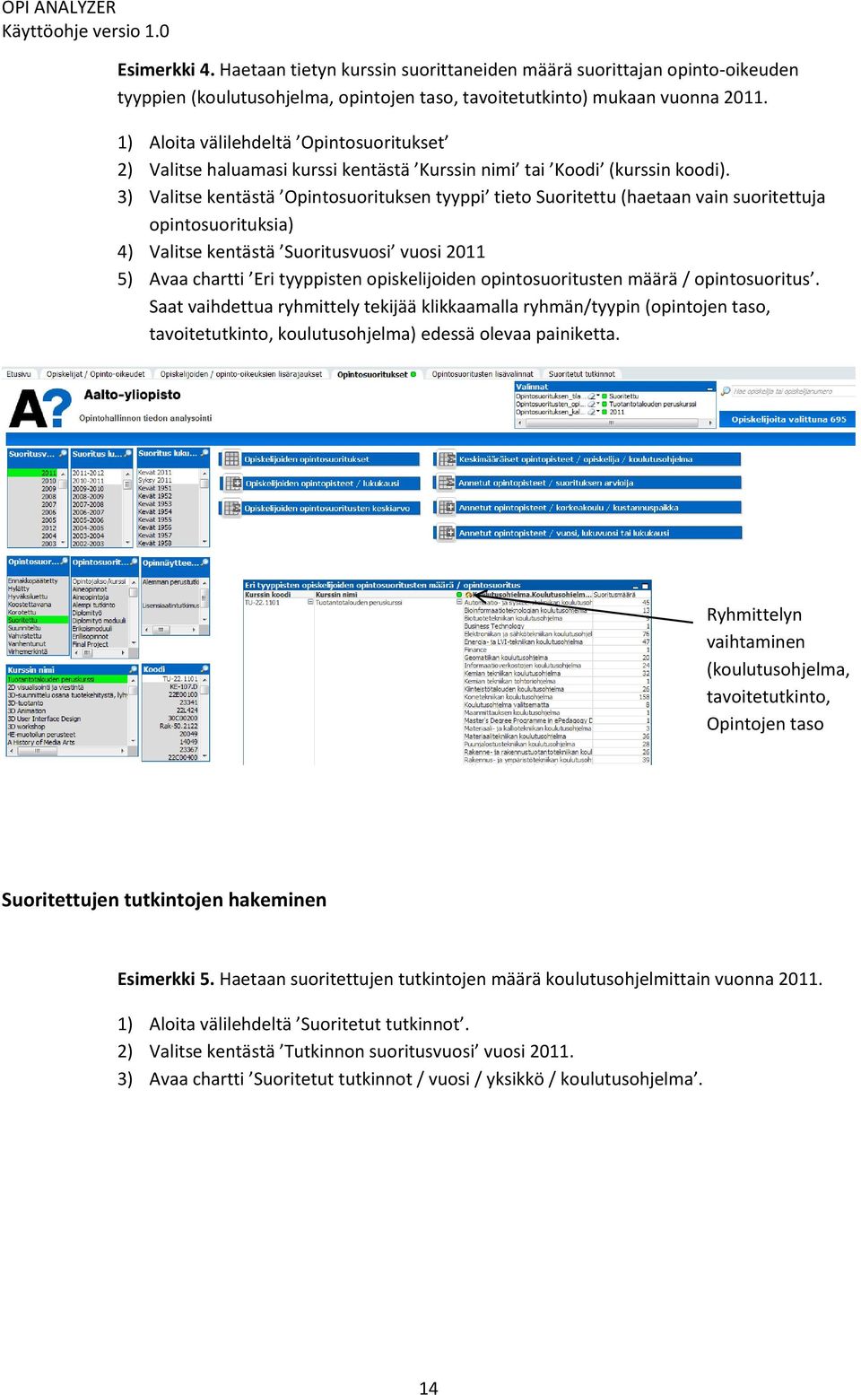 3) Valitse kentästä Opintosuorituksen tyyppi tieto Suoritettu (haetaan vain suoritettuja opintosuorituksia) 4) Valitse kentästä Suoritusvuosi vuosi 2011 5) Avaa chartti Eri tyyppisten opiskelijoiden