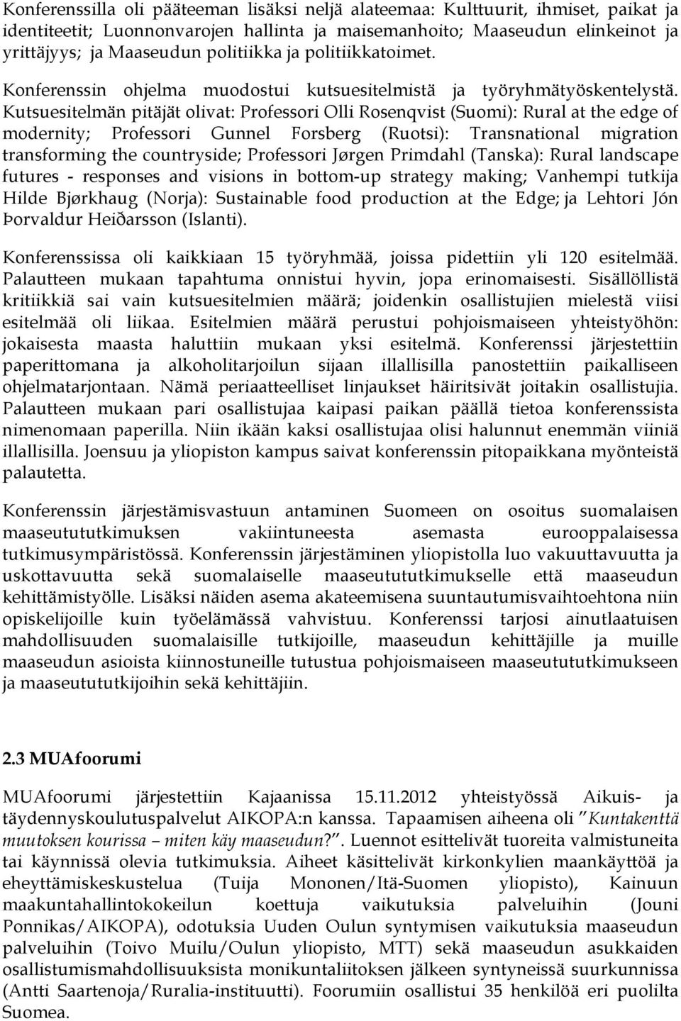 Kutsuesitelmän pitäjät olivat: Professori Olli Rosenqvist (Suomi): Rural at the edge of modernity; Professori Gunnel Forsberg (Ruotsi): Transnational migration transforming the countryside;