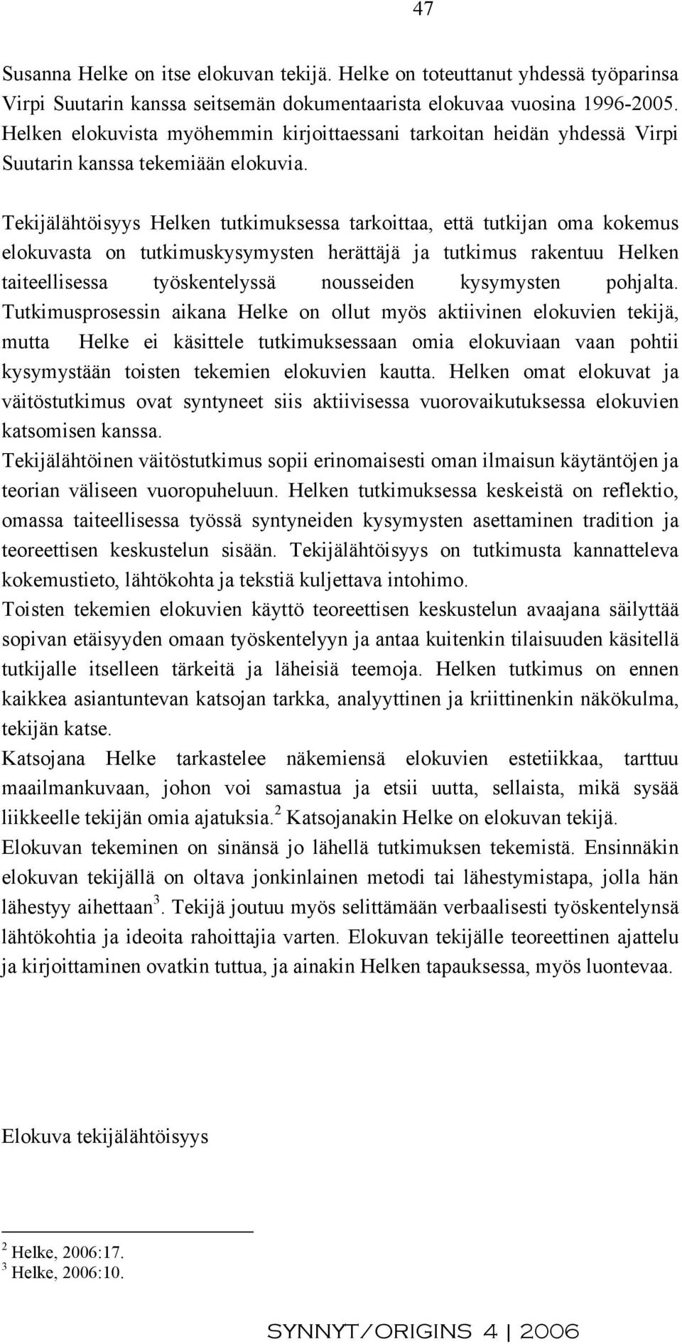 Tekijälähtöisyys Helken tutkimuksessa tarkoittaa, että tutkijan oma kokemus elokuvasta on tutkimuskysymysten herättäjä ja tutkimus rakentuu Helken taiteellisessa työskentelyssä nousseiden kysymysten