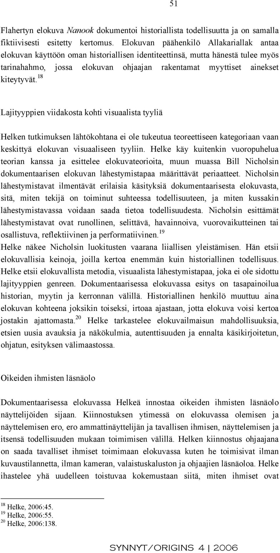 18 Lajityyppien viidakosta kohti visuaalista tyyliä Helken tutkimuksen lähtökohtana ei ole tukeutua teoreettiseen kategoriaan vaan keskittyä elokuvan visuaaliseen tyyliin.