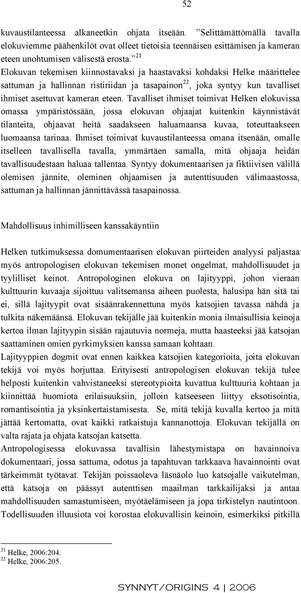 Tavalliset ihmiset toimivat Helken elokuvissa omassa ympäristössään, jossa elokuvan ohjaajat kuitenkin käynnistävät tilanteita, ohjaavat heitä saadakseen haluamaansa kuvaa, toteuttaakseen luomaansa