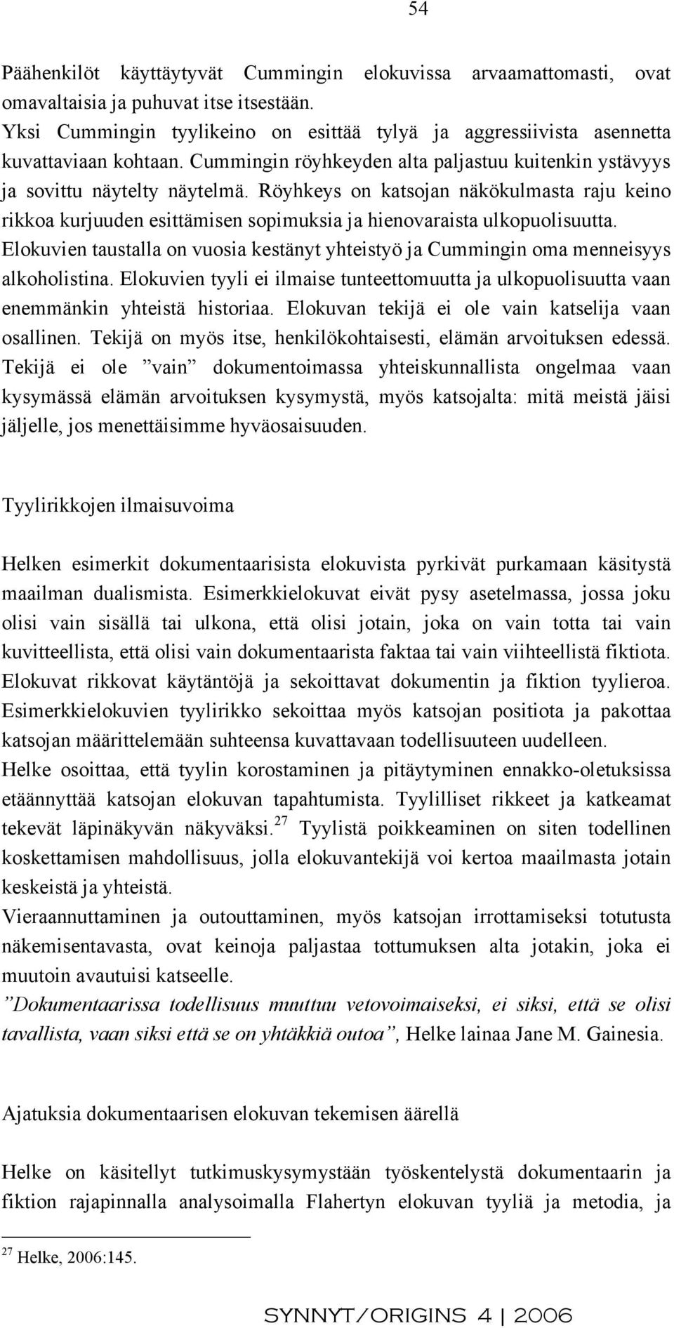 Röyhkeys on katsojan näkökulmasta raju keino rikkoa kurjuuden esittämisen sopimuksia ja hienovaraista ulkopuolisuutta.