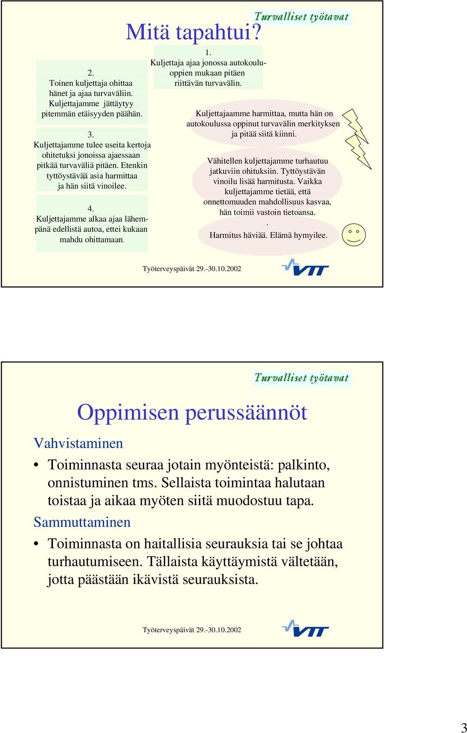 Kuljettajamme alkaa ajaa lähempänä edellistä autoa, ettei kukaan mahdu ohittamaan. Mitä tapahtui? 1. Kuljettaja ajaa jonossa autokouluoppien mukaan pitäen riittävän turvavälin.