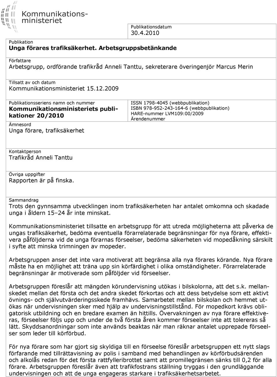 2009 Publikationsseriens namn och nummer Kommunikationsministeriets publikationer 20/2010 Ämnesord Unga förare, trafiksäkerhet ISSN 1798-4045 (webbpublikation) ISBN 978-952-243-164-6