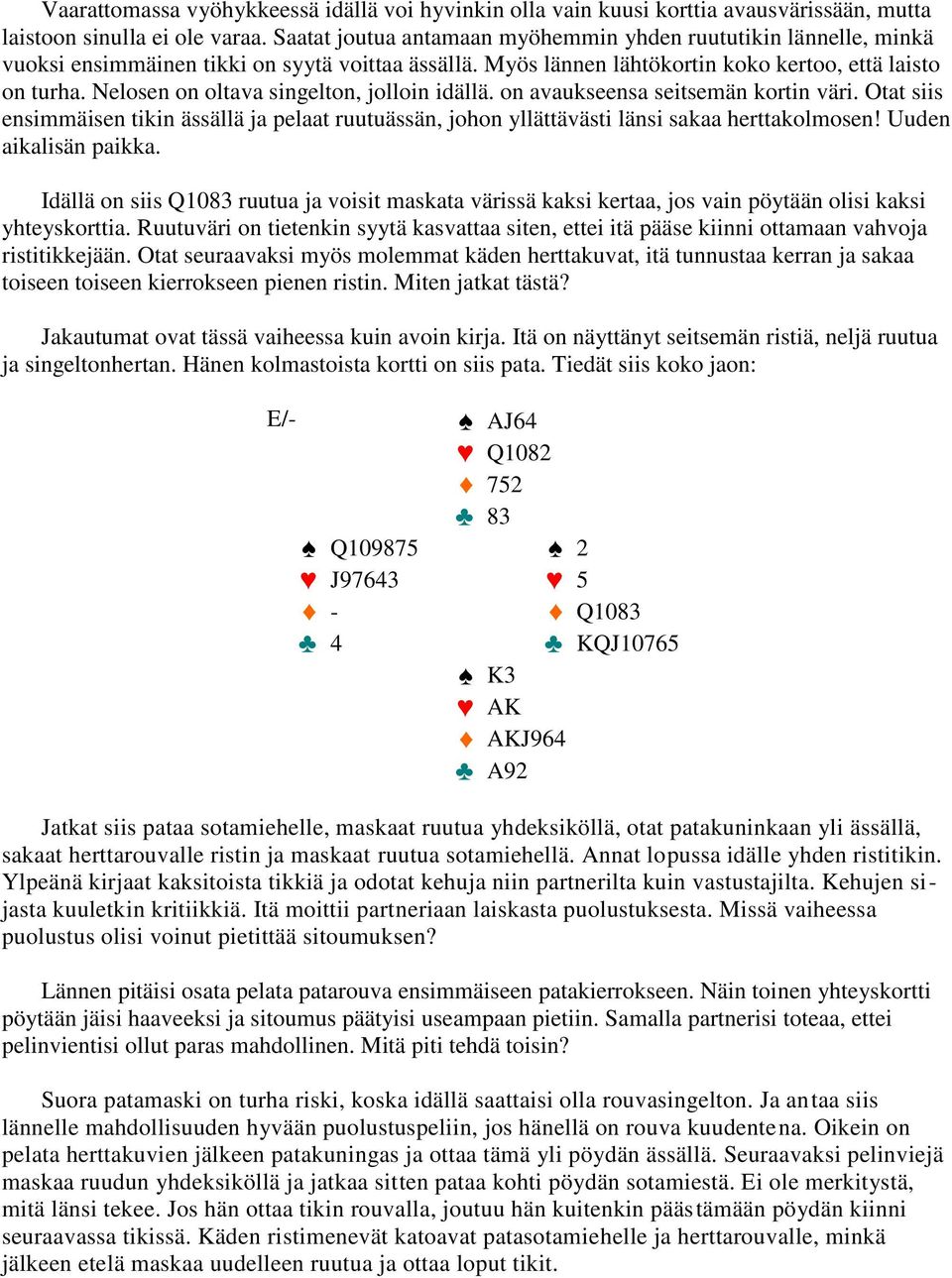 Nelosen on oltava singelton, jolloin idällä. on avaukseensa seitsemän kortin väri. Otat siis ensimmäisen tikin ässällä ja pelaat ruutuässän, johon yllättävästi länsi sakaa herttakolmosen!