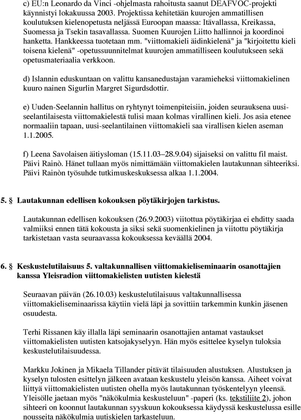 Suomen Kuurojen Liitto hallinnoi ja koordinoi hanketta. Hankkeessa tuotetaan mm.