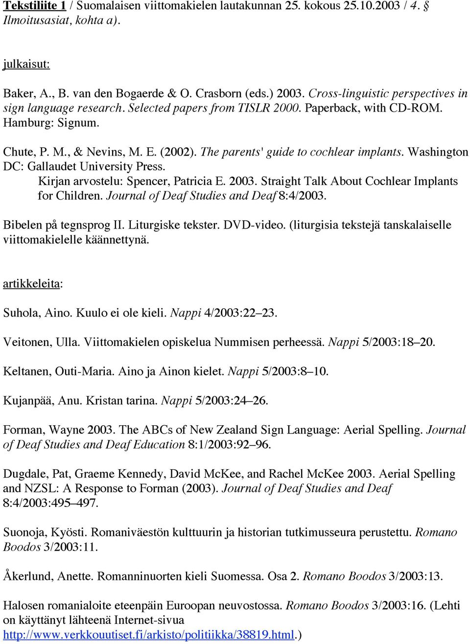 The parents' guide to cochlear implants. Washington DC: Gallaudet University Press. Kirjan arvostelu: Spencer, Patricia E. 2003. Straight Talk About Cochlear Implants for Children.