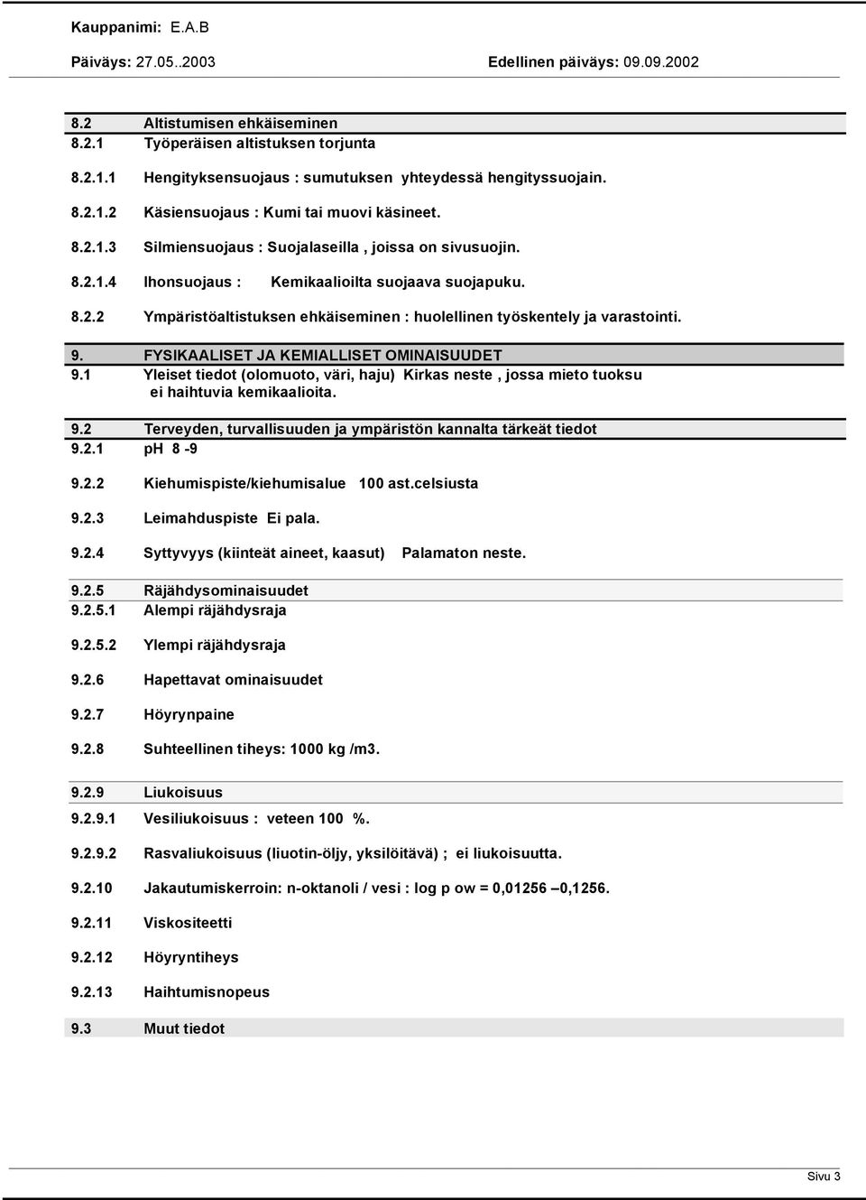 1 Yleiset tiedot (olomuoto, väri, haju) Kirkas neste, jossa mieto tuoksu ei haihtuvia kemikaalioita. 9.2 Terveyden, turvallisuuden ja ympäristön kannalta tärkeät tiedot 9.2.1 ph 8-9 9.2.2 Kiehumispiste/kiehumisalue 100 ast.
