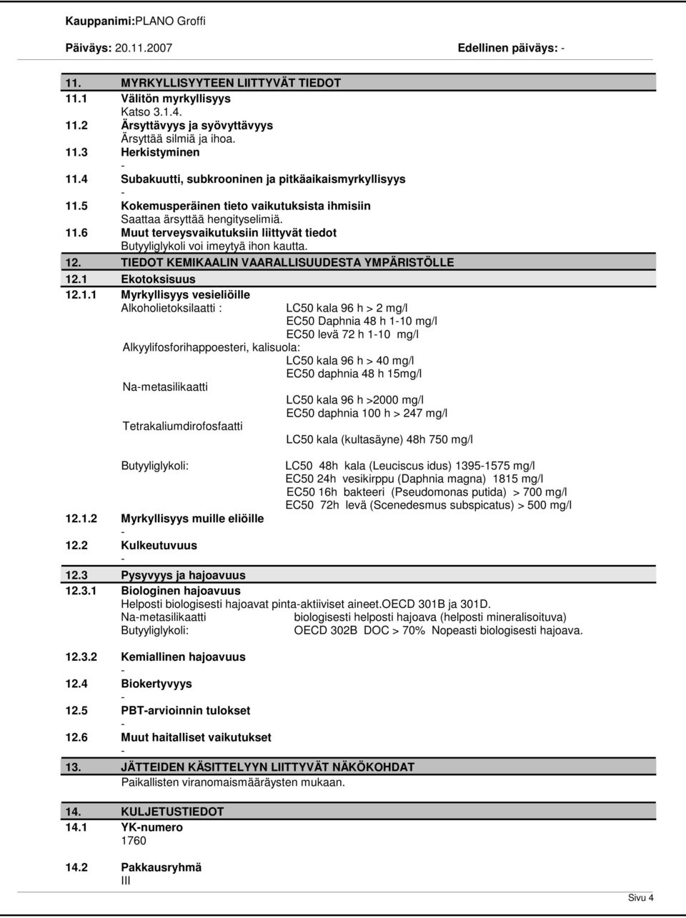 12. TIEDOT KEMIKAALIN VAARALLISUUDESTA YMPÄRISTÖLLE 12.1 Ekotoksisuus 12.1.1 Myrkyllisyys vesieliöille Alkoholietoksilaatti : LC50 kala 96 h > 2 mg/l EC50 Daphnia 48 h 110 mg/l EC50 levä 72 h 110