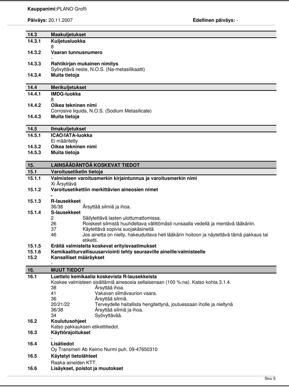 5.3 Muita tietoja 15. LAINSÄÄDÄNTÖÄ KOSKEVAT TIEDOT 15.1 Varoitusetiketin tietoja 15.1.1 Valmisteen varoitusmerkin kirjaintunnus ja varoitusmerkin nimi Xi Ärsyttävä 15.1.2 Varoitusetikettiin merkittävien aineosien nimet 15.