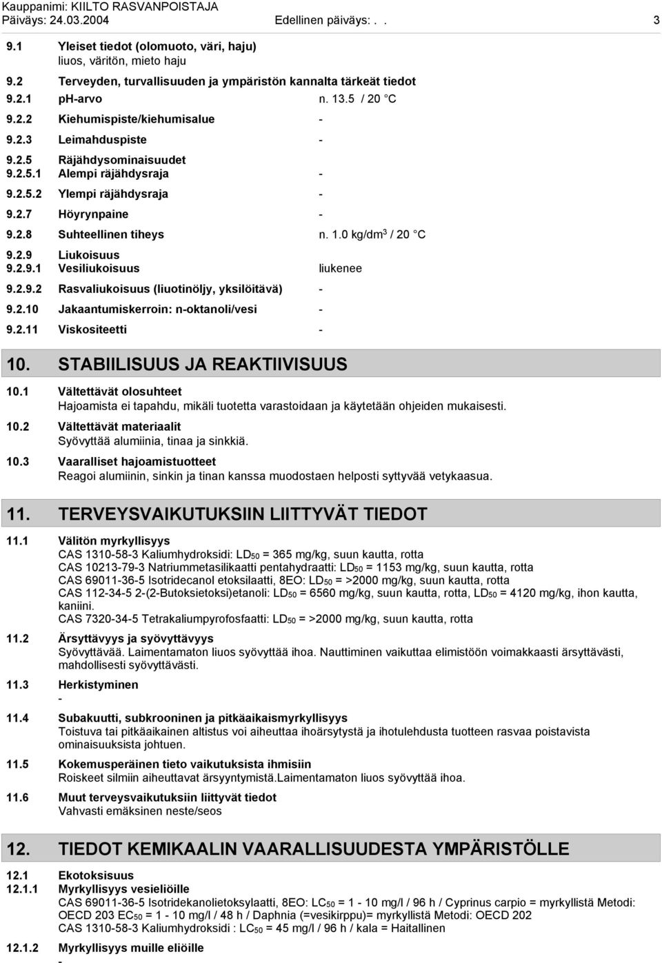 0 kg/dm 3 / 20 C 9.2.9 Liukoisuus 9.2.9.1 Vesiliukoisuus liukenee 9.2.9.2 Rasvaliukoisuus (liuotinöljy, yksilöitävä) 9.2.10 Jakaantumiskerroin: noktanoli/vesi 9.2.11 Viskositeetti 10.