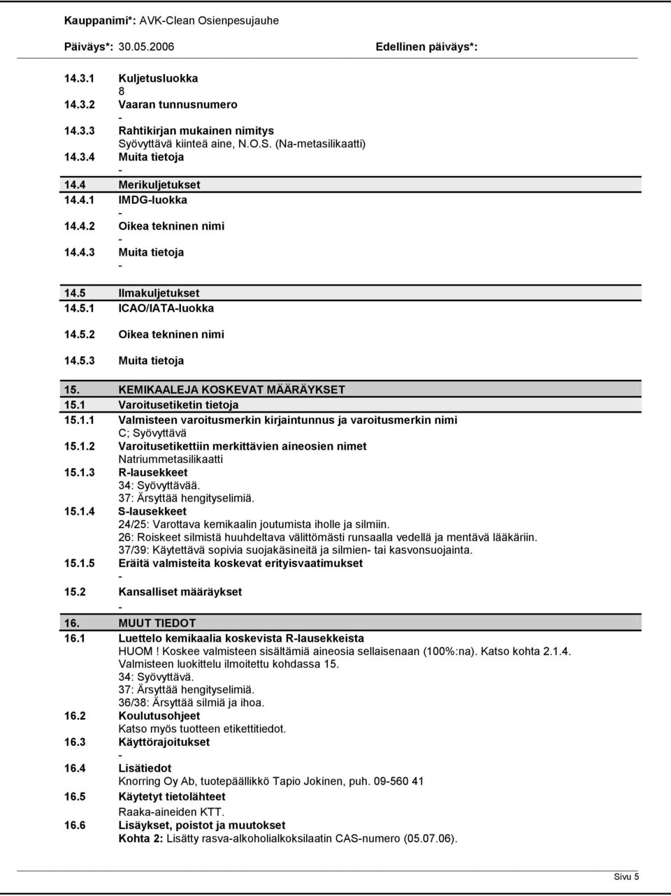 KEMIKAALEJA KOSKEVAT MÄÄRÄYKSET 15.1 Varoitusetiketin tietoja 15.1.1 Valmisteen varoitusmerkin kirjaintunnus ja varoitusmerkin nimi C; Syövyttävä 15.1.2 Varoitusetikettiin merkittävien aineosien nimet Natriummetasilikaatti 15.