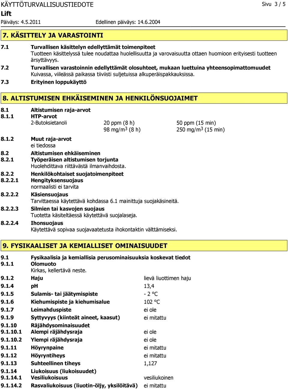 2 Turvallisen varastoinnin edellyttämät olosuhteet, mukaan luettuina yhteensopimattomuudet Kuivassa, viileässä paikassa tiiviisti suljetuissa alkuperäispakkauksissa. 7.3 Erityinen loppukäyttö 8.