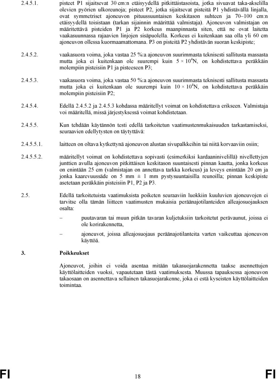 symmetriset ajoneuvon pituussuuntaisen keskitason suhteen ja 70 100 cm:n etäisyydellä toisistaan (tarkan sijainnin määrittää valmistaja).