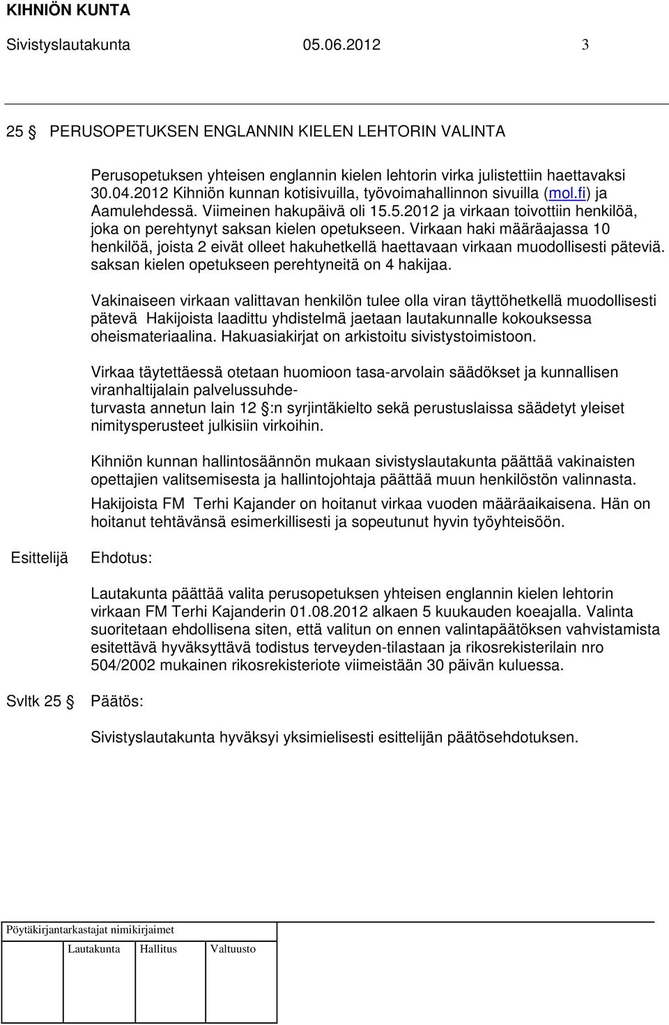 Virkaan haki määräajassa 10 henkilöä, joista 2 eivät olleet hakuhetkellä haettavaan virkaan muodollisesti päteviä. saksan kielen opetukseen perehtyneitä on 4 hakijaa.