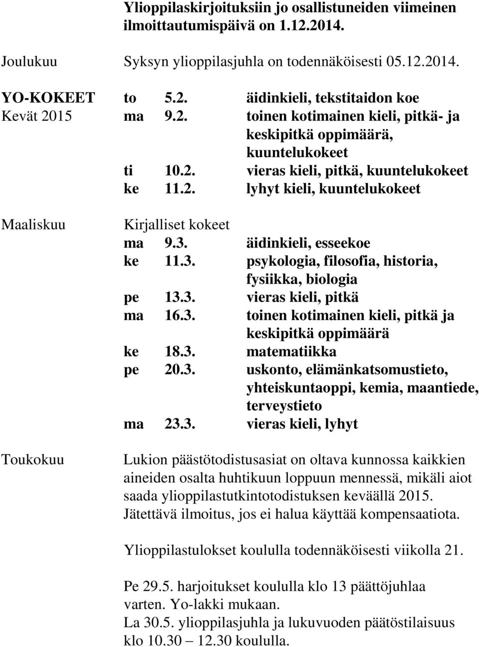 3. äidinkieli, esseekoe ke 11.3. psykologia, filosofia, historia, fysiikka, biologia pe 13.3. vieras kieli, pitkä ma 16.3. toinen kotimainen kieli, pitkä ja keskipitkä oppimäärä ke 18.3. matematiikka pe 20.