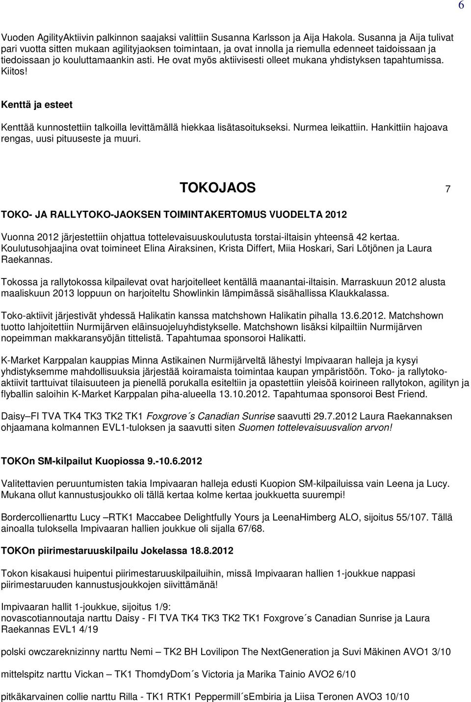 He ovat myös aktiivisesti olleet mukana yhdistyksen tapahtumissa. Kiitos! Kenttä ja esteet Kenttää kunnostettiin talkoilla levittämällä hiekkaa lisätasoitukseksi. Nurmea leikattiin.