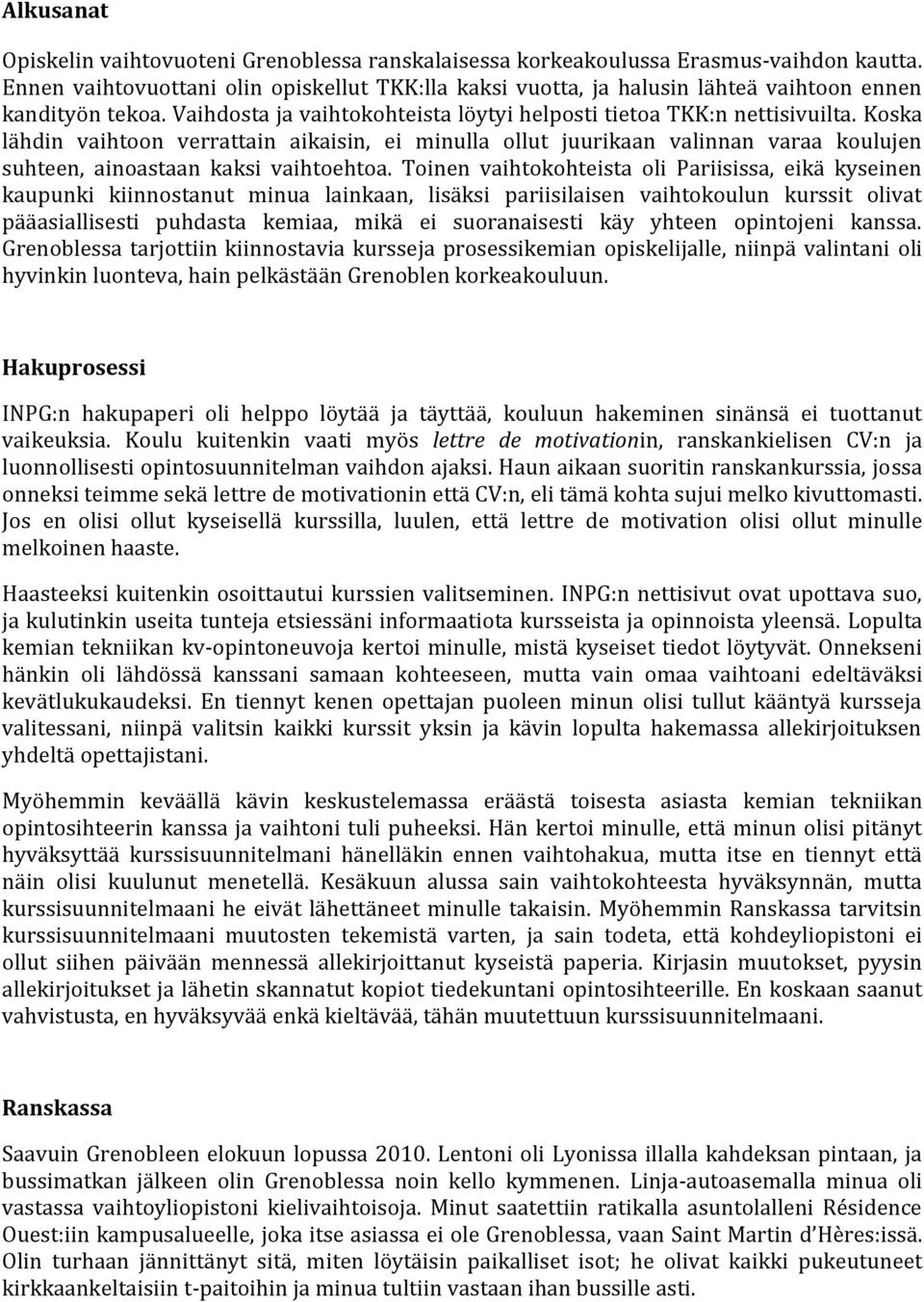 Koska lähdin vaihtoon verrattain aikaisin, ei minulla ollut juurikaan valinnan varaa koulujen suhteen, ainoastaan kaksi vaihtoehtoa.