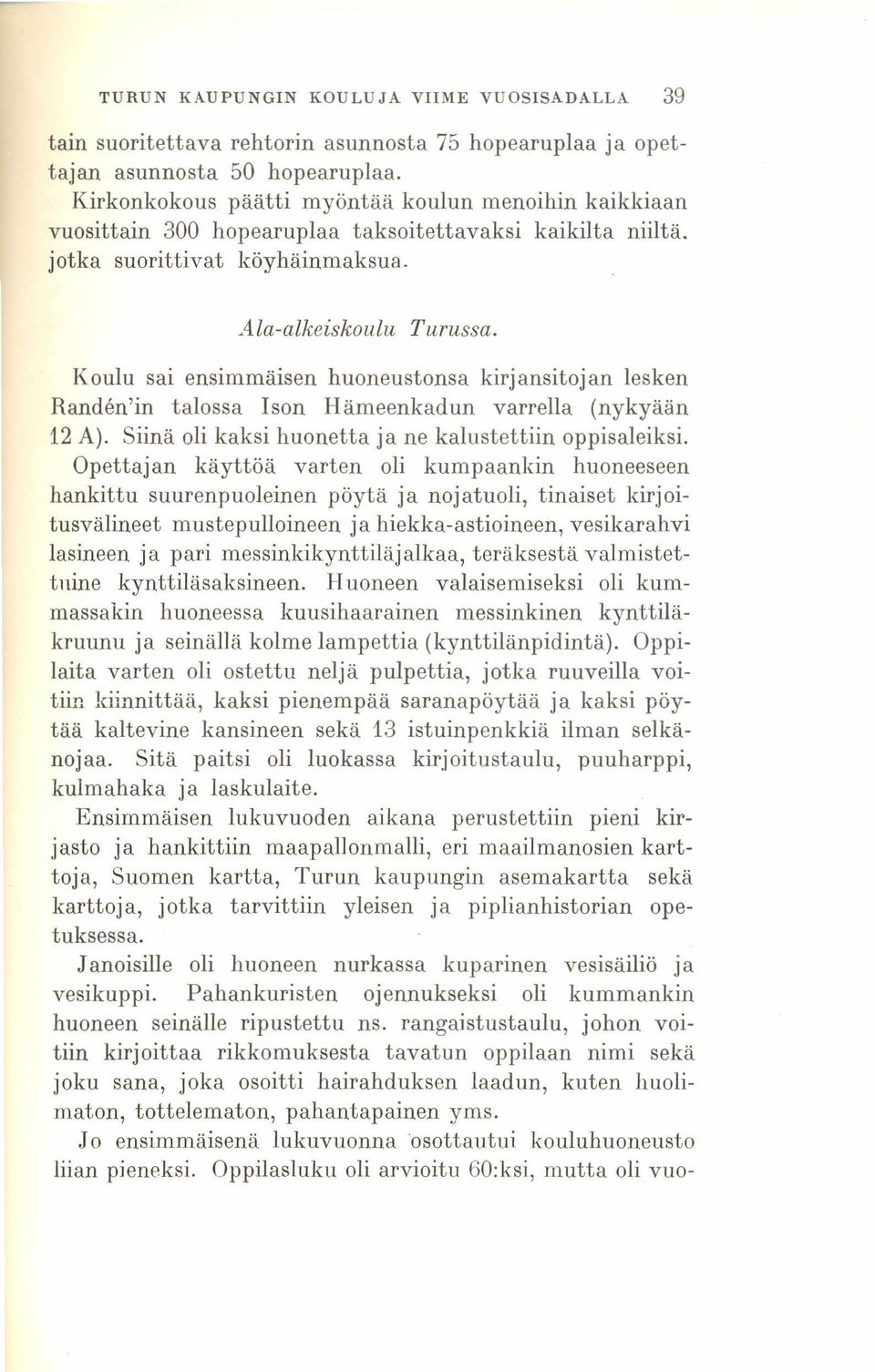 Koulu sai ensimmäisen huoneustonsa kirjansitojan lesken Handen'in talossa Ison Hämeenkadun varrella (nykyään 12 A). Siinä oli kaksi huonetta ja ne kalustettiin oppisaleiksi.