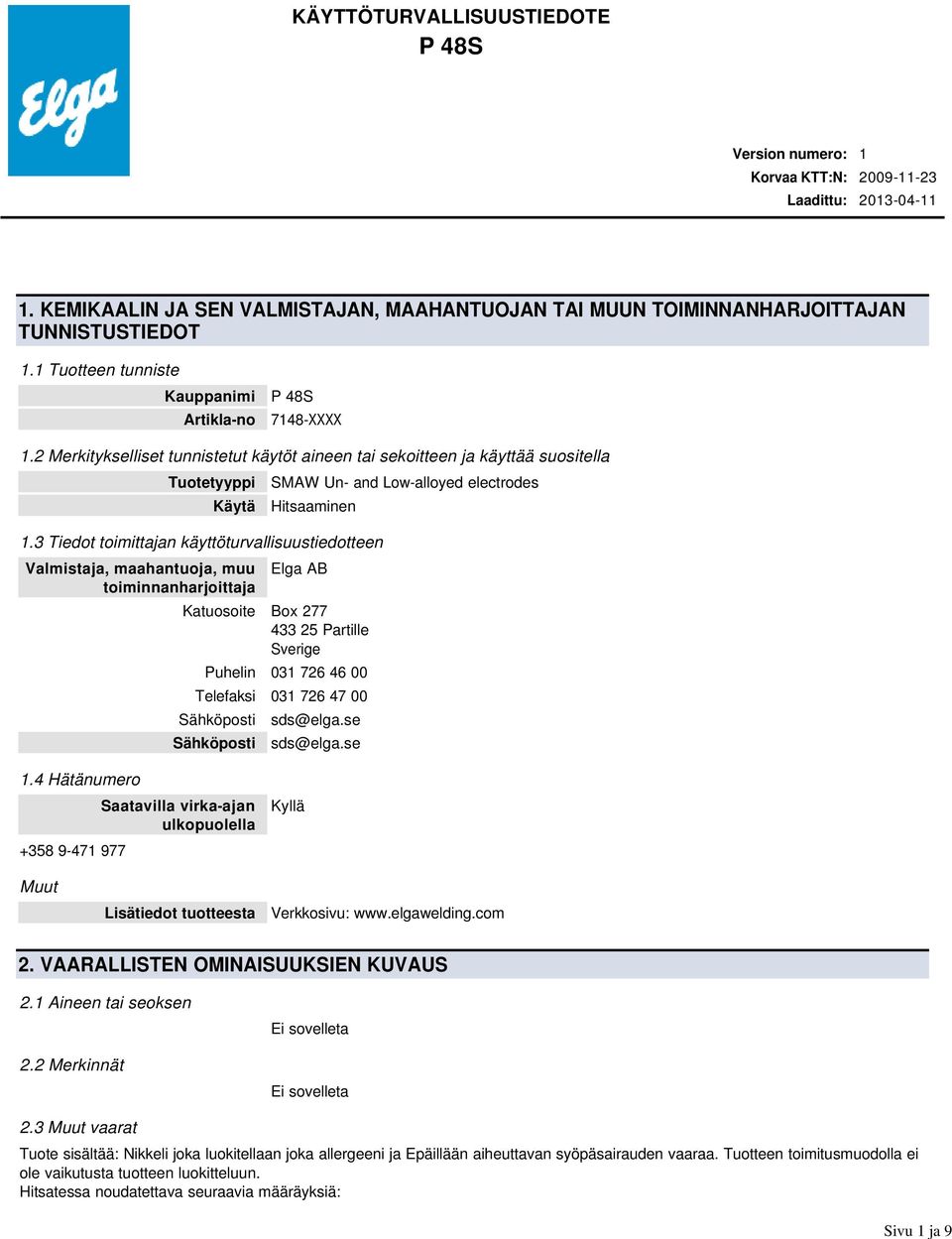 3 Tiedot toimittajan käyttöturvallisuustiedotteen Valmistaja, maahantuoja, muu toiminnanharjoittaja Elga AB Katuosoite Box 277 433 25 Partille Sverige Puhelin 031 726 46 00 Telefaksi 031 726 47 00