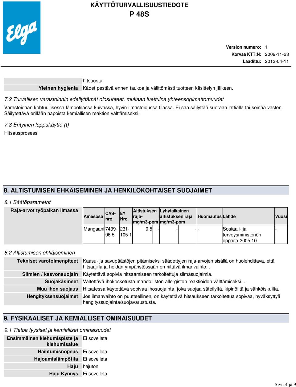 Ei saa säilyttää suoraan lattialla tai seinää vasten. Säilytettävä erillään hapoista kemiallisen reaktion välttämiseksi. 7.3 Erityinen loppukäyttö (t) Hitsausprosessi 8.