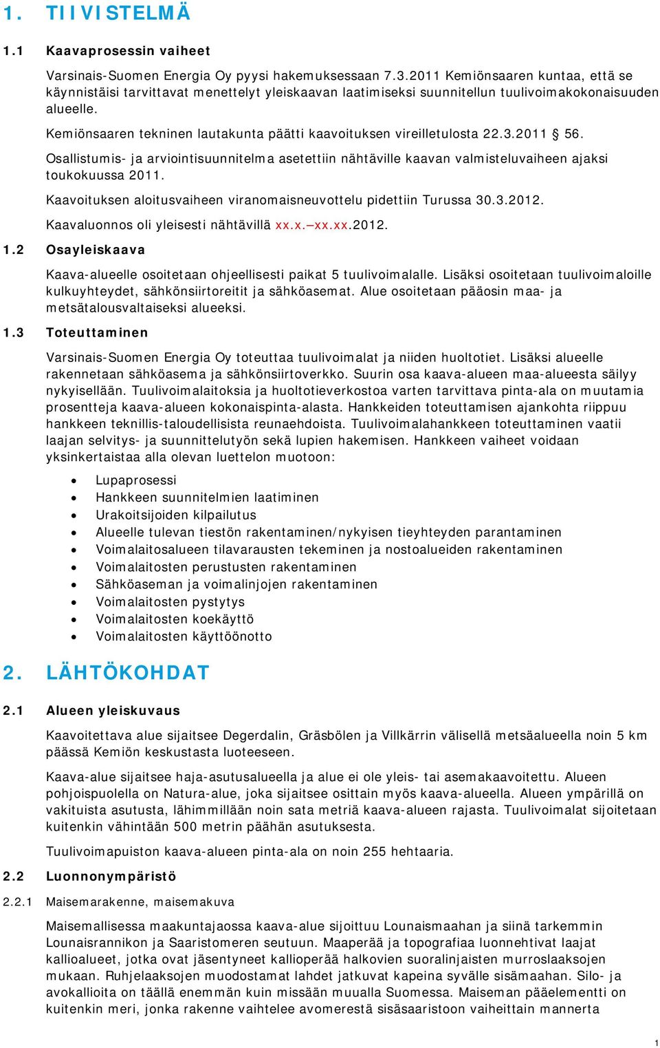 Kemiönsaaren tekninen lautakunta päätti kaavoituksen vireilletulosta 22.3.2011 56. Osallistumis- ja arviointisuunnitelma asetettiin nähtäville kaavan valmisteluvaiheen ajaksi toukokuussa 2011.