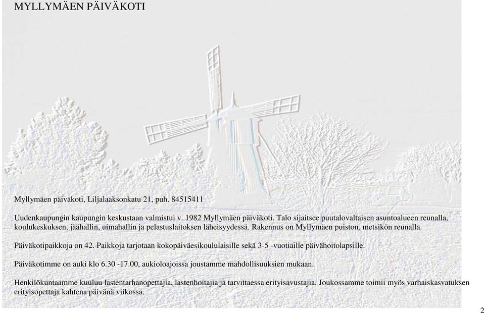 Päiväkotipaikkoja on 42. Paikkoja tarjotaan kokopäiväesikoululaisille sekä 3-5 -vuotiaille päivähoitolapsille. Päiväkotimme on auki klo 6.30-17.