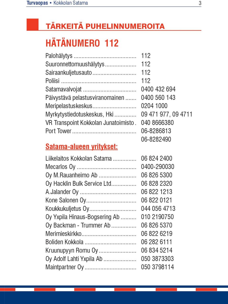 040 8666380 Port Tower... 06-8286813 06-8282490 Satama-alueen yritykset: Liikelaitos Kokkolan Satama... 06 824 2400 Mecarlos Oy... 0400-290030 Oy M.Rauanheimo Ab.