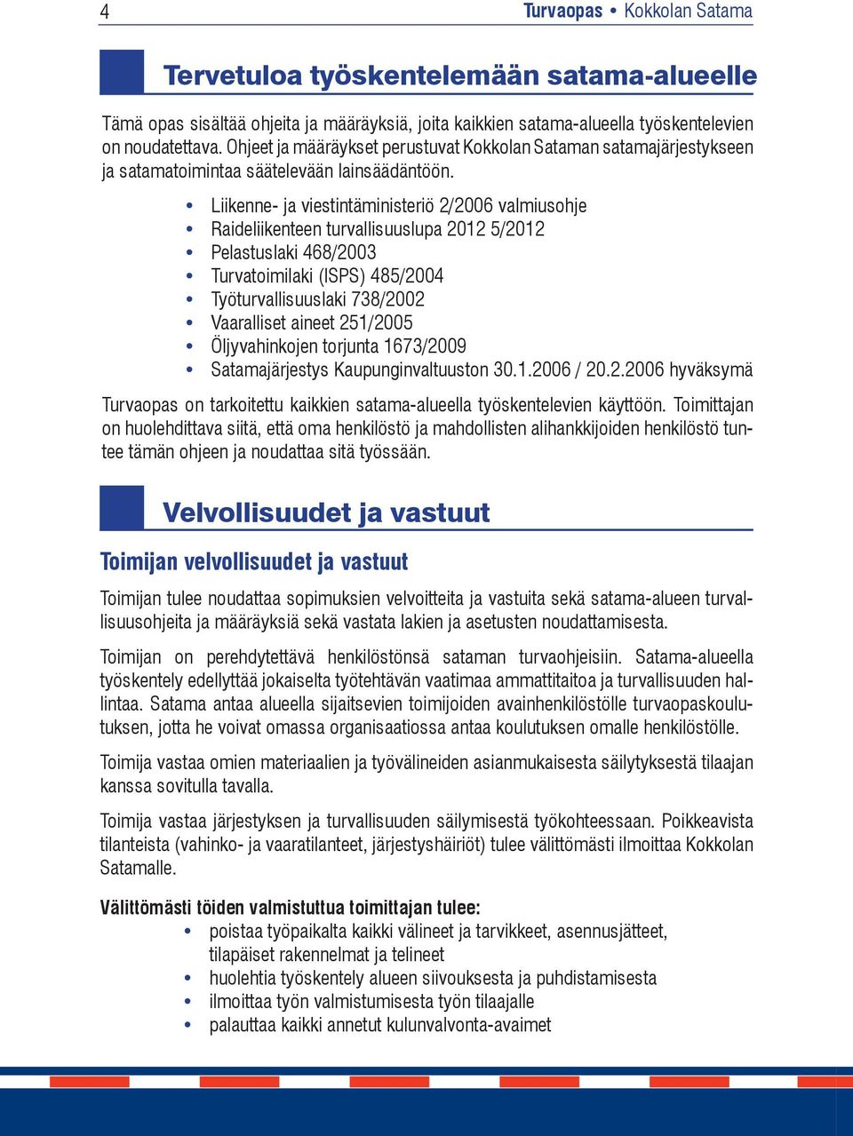 Liikenne- ja viestintäministeriö 2/2006 valmiusohje Raideliikenteen turvallisuuslupa 2012 5/2012 Pelastuslaki 468/2003 Turvatoimilaki (ISPS) 485/2004 Työturvallisuuslaki 738/2002 Vaaralliset aineet