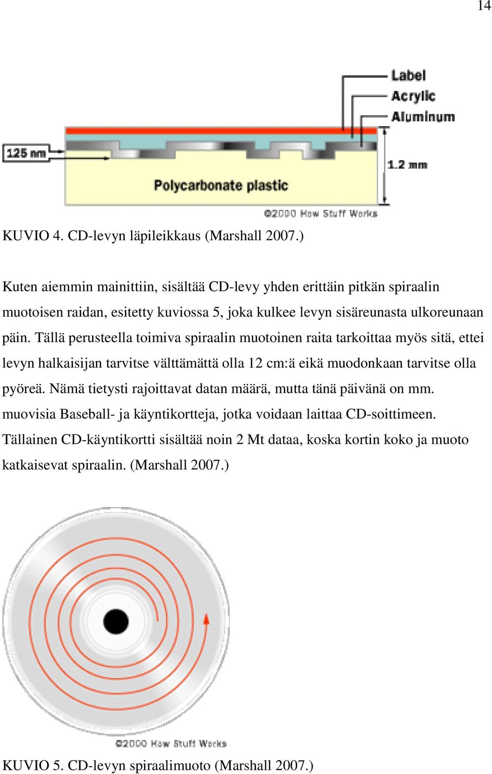 Tällä perusteella toimiva spiraalin muotoinen raita tarkoittaa myös sitä, ettei levyn halkaisijan tarvitse välttämättä olla 12 cm:ä eikä muodonkaan tarvitse olla pyöreä.