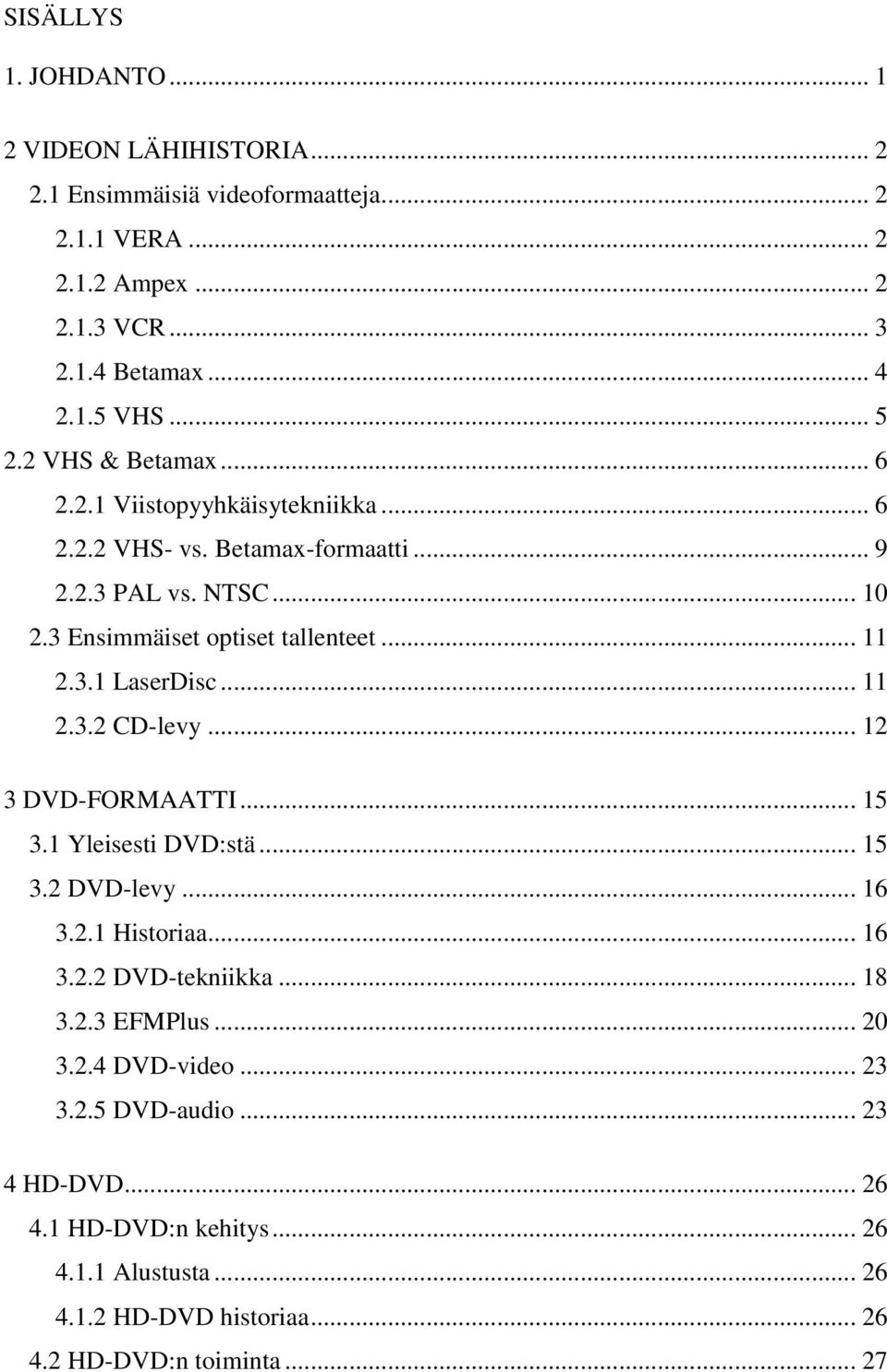 3.1 LaserDisc... 11 2.3.2 CD-levy... 12 3 DVD-FORMAATTI... 15 3.1 Yleisesti DVD:stä... 15 3.2 DVD-levy... 16 3.2.1 Historiaa... 16 3.2.2 DVD-tekniikka... 18 3.2.3 EFMPlus.