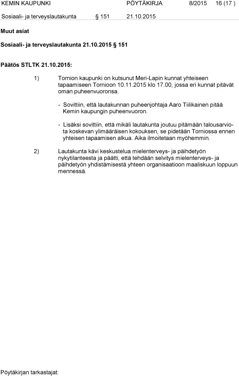 - Lisäksi sovittiin, että mikäli lautakunta joutuu pitämään talousarviota koskevan ylimääräisen kokouksen, se pidetään Torniossa ennen yhteisen tapaamisen alkua. Aika ilmoitetaan myöhemmin.