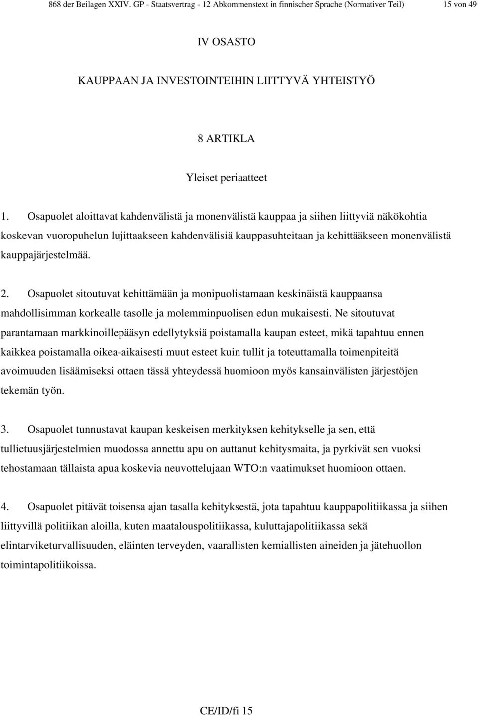 kauppajärjestelmää. 2. Osapuolet sitoutuvat kehittämään ja monipuolistamaan keskinäistä kauppaansa mahdollisimman korkealle tasolle ja molemminpuolisen edun mukaisesti.