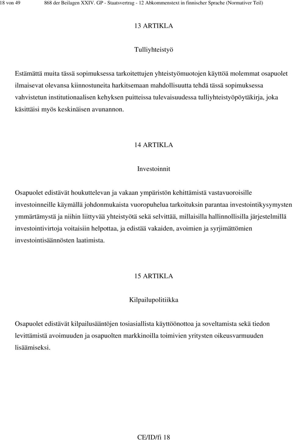 ilmaisevat olevansa kiinnostuneita harkitsemaan mahdollisuutta tehdä tässä sopimuksessa vahvistetun institutionaalisen kehyksen puitteissa tulevaisuudessa tulliyhteistyöpöytäkirja, joka käsittäisi