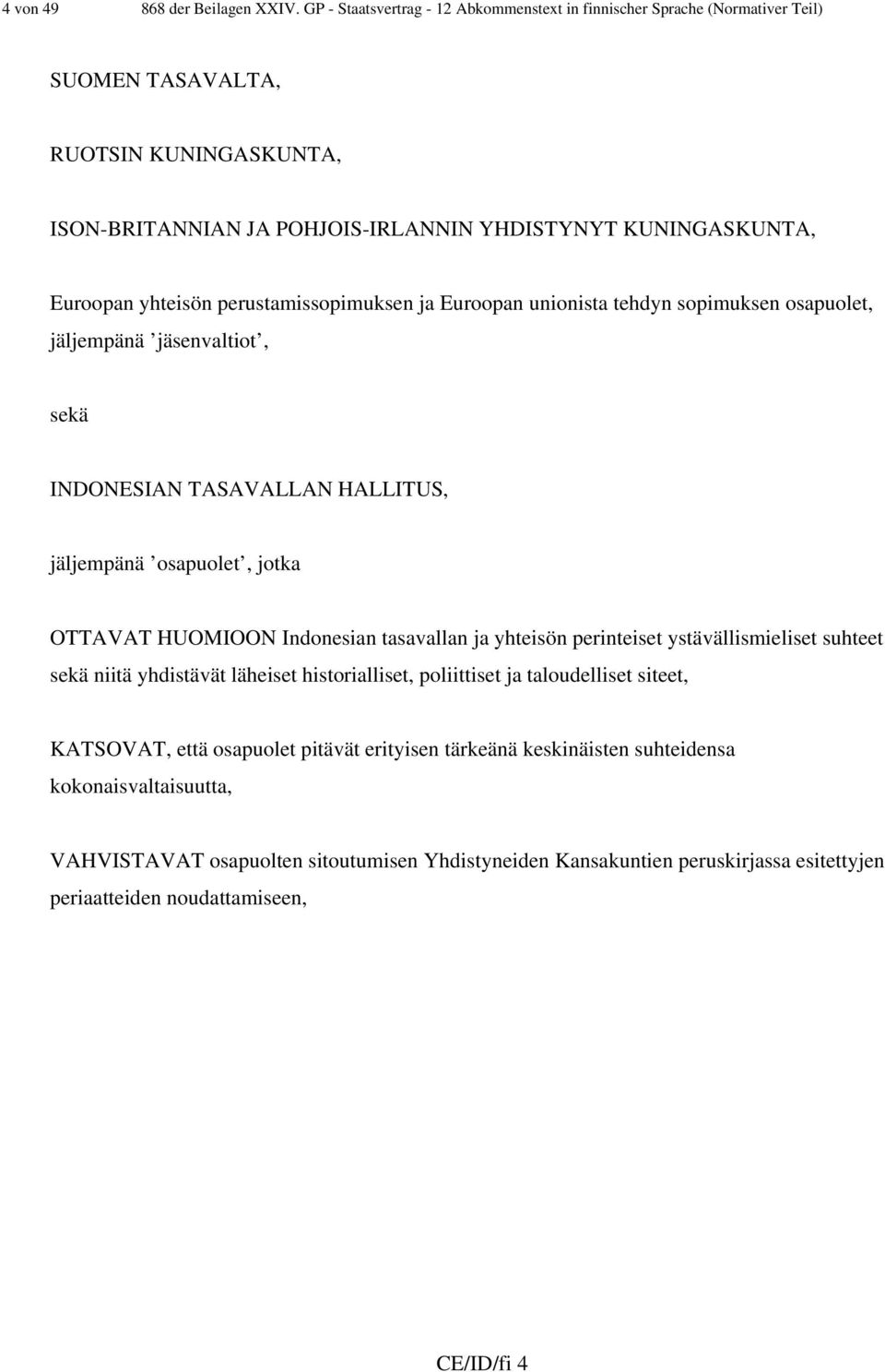 perustamissopimuksen ja Euroopan unionista tehdyn sopimuksen osapuolet, jäljempänä jäsenvaltiot, sekä INDONESIAN TASAVALLAN HALLITUS, jäljempänä osapuolet, jotka OTTAVAT HUOMIOON Indonesian