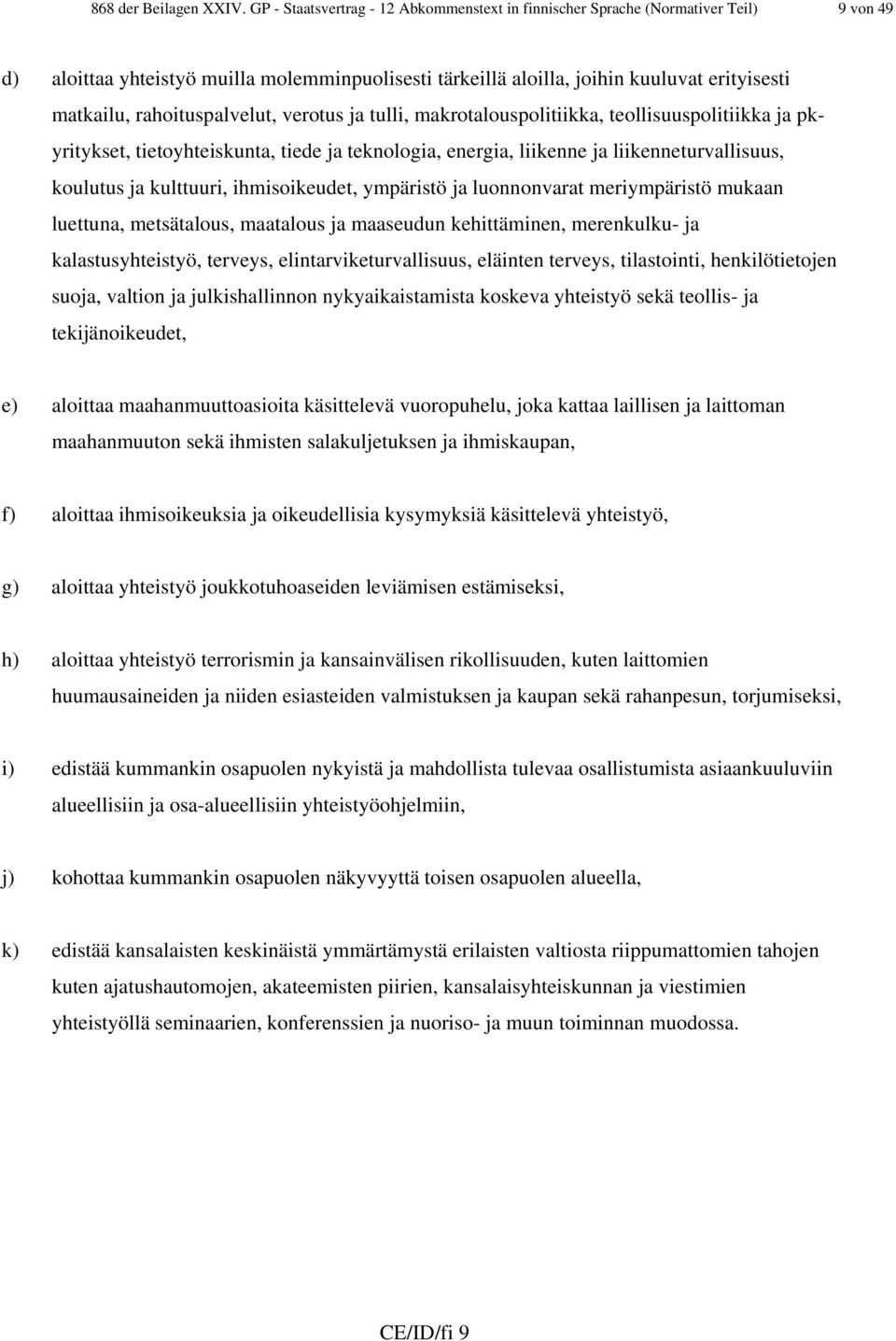 rahoituspalvelut, verotus ja tulli, makrotalouspolitiikka, teollisuuspolitiikka ja pkyritykset, tietoyhteiskunta, tiede ja teknologia, energia, liikenne ja liikenneturvallisuus, koulutus ja