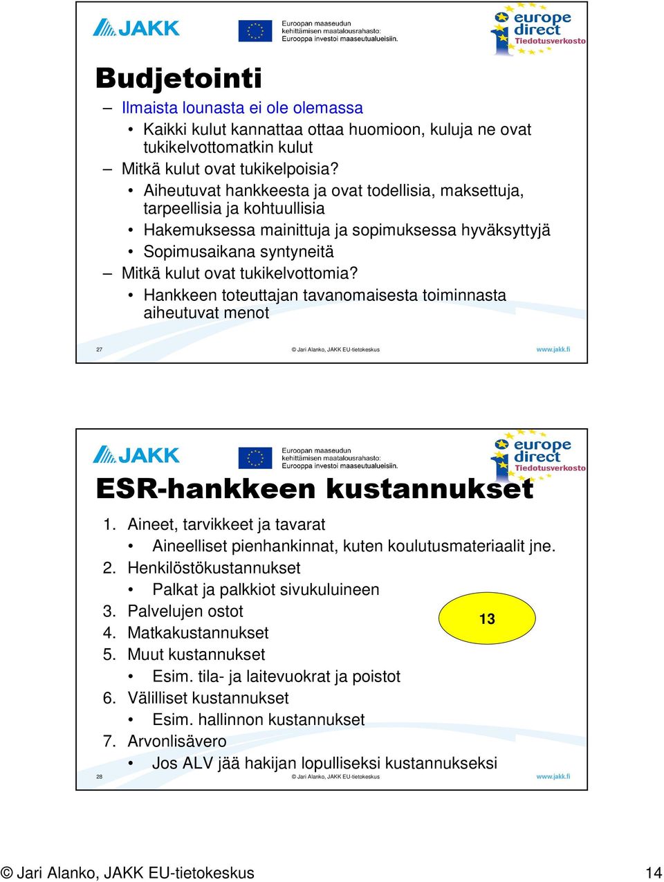 Hankkeen toteuttajan tavanomaisesta toiminnasta aiheutuvat menot 27 ESR-hankkeen kustannukset 1. Aineet, tarvikkeet ja tavarat Aineelliset pienhankinnat, kuten koulutusmateriaalit jne. 2. Henkilöstökustannukset Palkat ja palkkiot sivukuluineen 3.