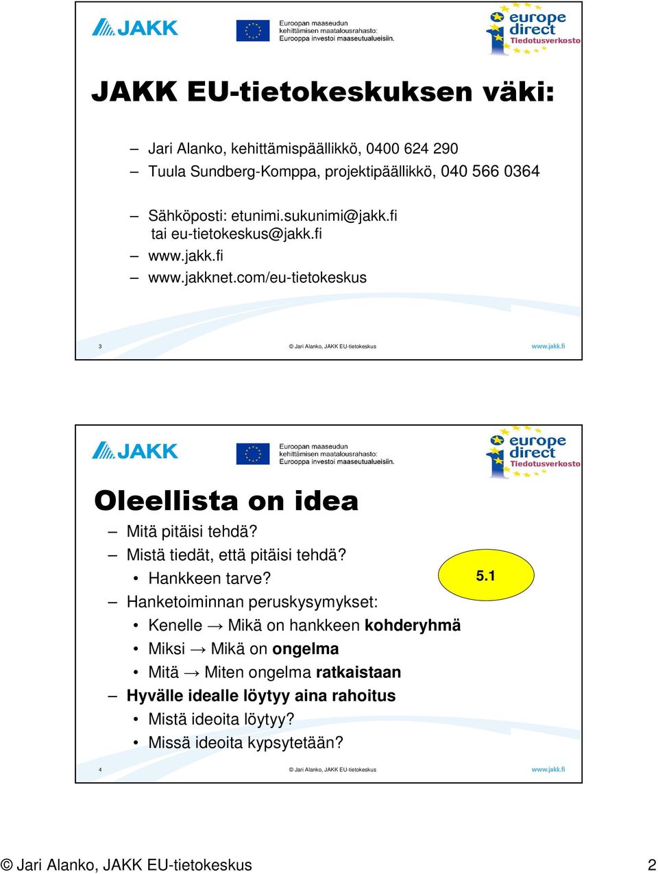 com/eu-tietokeskus 3 Oleellista on idea Mitä pitäisi tehdä? Mistä tiedät, että pitäisi tehdä? Hankkeen tarve?