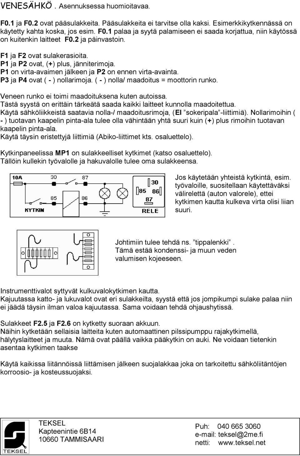 ( - ) nolla/ maadoitus = moottorin runko. Veneen runko ei toimi maadoituksena kuten autoissa. Tästä syystä on erittäin tärkeätä saada kaikki laitteet kunnolla maadoitettua.